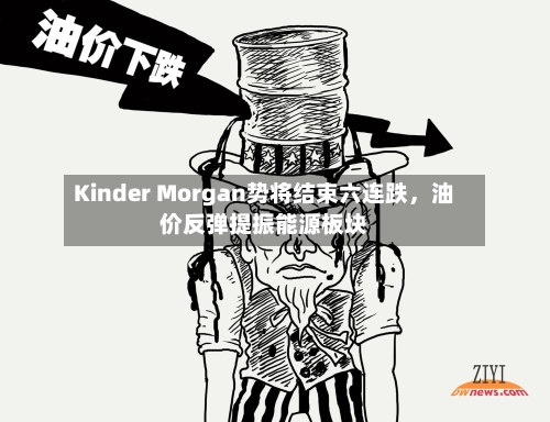 Kinder Morgan势将结束六连跌	，油价反弹提振能源板块-第3张图片