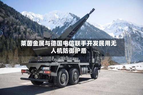 莱茵金属与德国电信联手开发民用无人机防御护盾-第2张图片