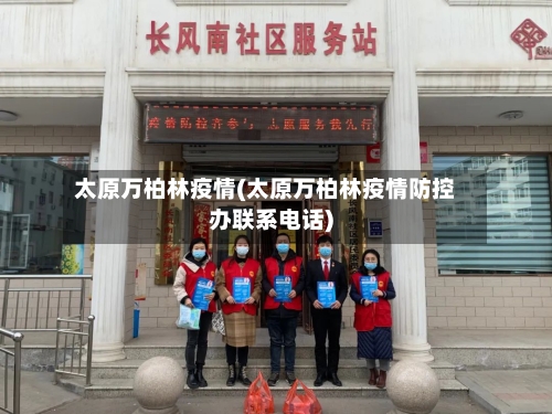 太原万柏林疫情(太原万柏林疫情防控办联系电话)