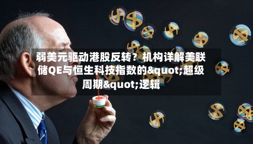 弱美元驱动港股反转？机构详解美联储QE与恒生科技指数的"超级周期"逻辑