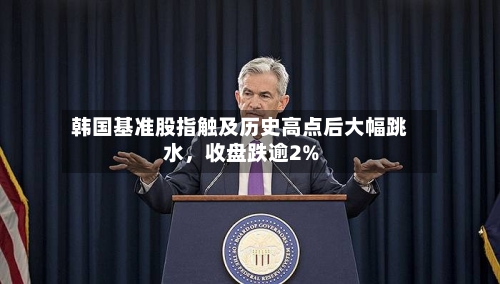 韩国基准股指触及历史高点后大幅跳水	，收盘跌逾2%-第2张图片