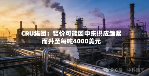 CRU集团：铝价可能因中东供应趋紧而升至每吨4000美元-第3张图片