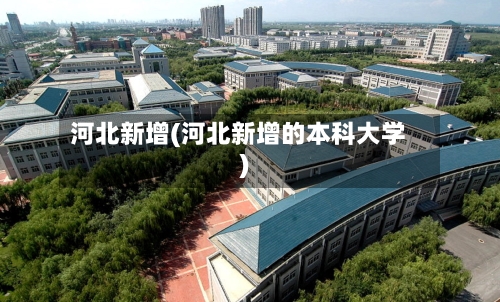 河北新增(河北新增的本科大学)