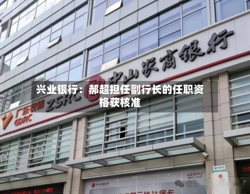 兴业银行:郝超担任副行长的任职资格获核准