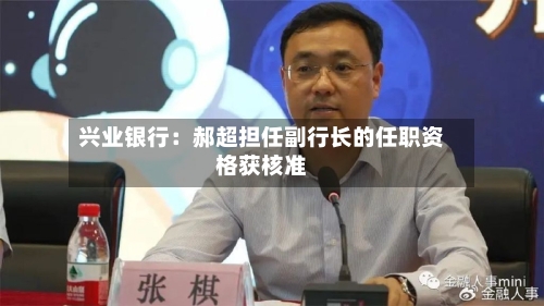 兴业银行:郝超担任副行长的任职资格获核准-第2张图片