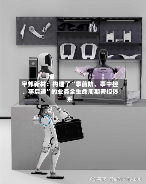 宇邦新材：构建了“事前防、事中控	、事后追	”的业务全生命周期管控体系-第2张图片