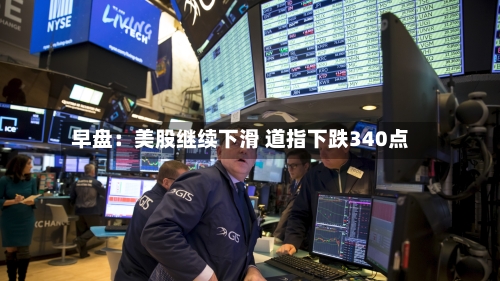 早盘：美股继续下滑 道指下跌340点