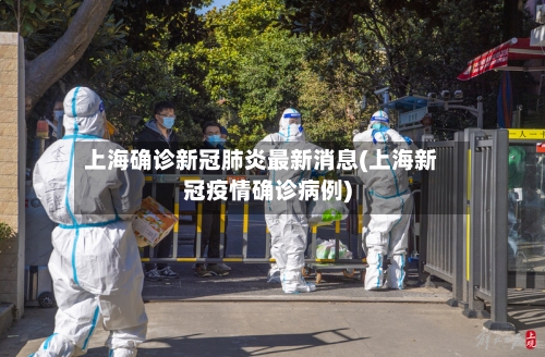 上海确诊新冠肺炎最新消息(上海新冠疫情确诊病例)-第3张图片