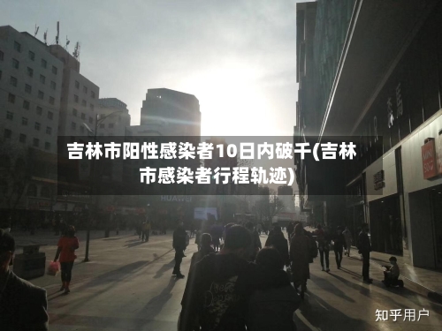 吉林市阳性感染者10日内破千(吉林市感染者行程轨迹)