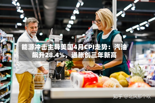 能源冲击主导美国4月CPI走势:汽油飙升28.4%,通胀创三年新高