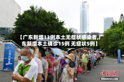 【广东新增13例本土无症状感染者,广东新增本土确诊15例 无症状5例】-第1张图片