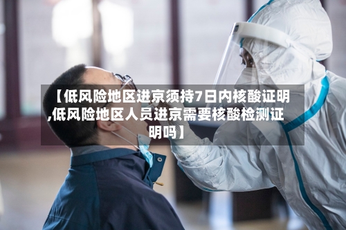 【低风险地区进京须持7日内核酸证明,低风险地区人员进京需要核酸检测证明吗】-第3张图片
