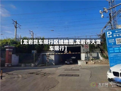 【龙岩货车限行区域地图,龙岩市大货车限行】