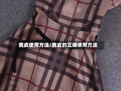 鹿皮使用方法/鹿皮的正确使用方法