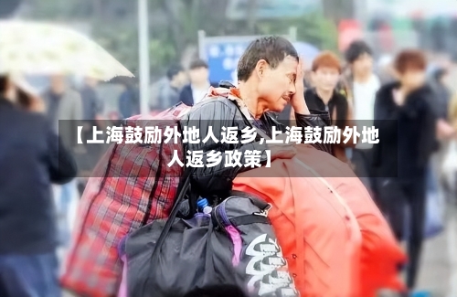 【上海鼓励外地人返乡,上海鼓励外地人返乡政策】