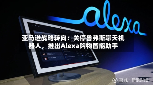 亚马逊战略转向：关停鲁弗斯聊天机器人，推出Alexa购物智能助手