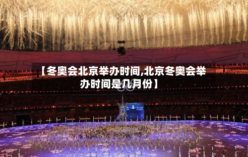 【冬奥会北京举办时间,北京冬奥会举办时间是几月份】-第2张图片