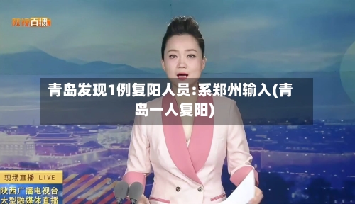 青岛发现1例复阳人员:系郑州输入(青岛一人复阳)