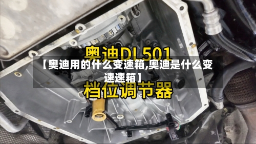 【奥迪用的什么变速箱,奥迪是什么变速速箱】