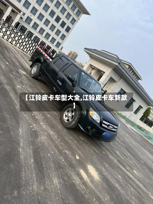 【江铃皮卡车型大全,江铃皮卡车新款】-第3张图片
