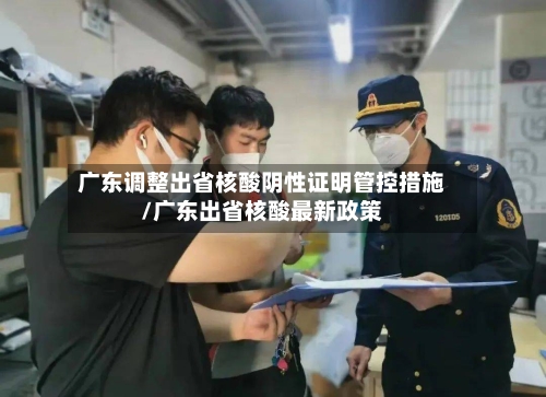 广东调整出省核酸阴性证明管控措施/广东出省核酸最新政策-第3张图片