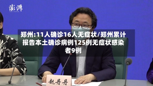 郑州:11人确诊16人无症状/郑州累计报告本土确诊病例125例无症状感染者9例-第3张图片