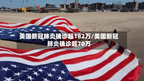 美国新冠肺炎确诊超182万/美国新冠肺炎确诊超70万