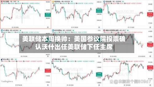 美联储本周换帅:美国参议院投票确认沃什出任美联储下任主席