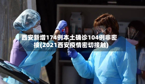 西安新增174例本土确诊104例非密接(2021西安疫情密切接触)-第2张图片