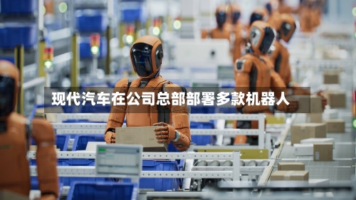 现代汽车在公司总部部署多款机器人