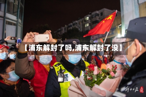 【浦东解封了吗,浦东解封了没】