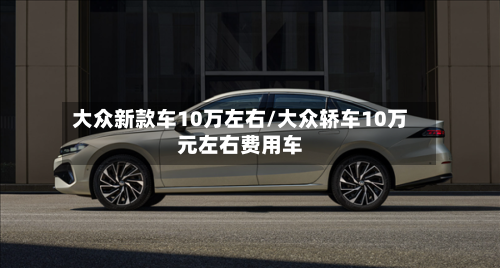 大众新款车10万左右/大众轿车10万元左右费用车-第2张图片