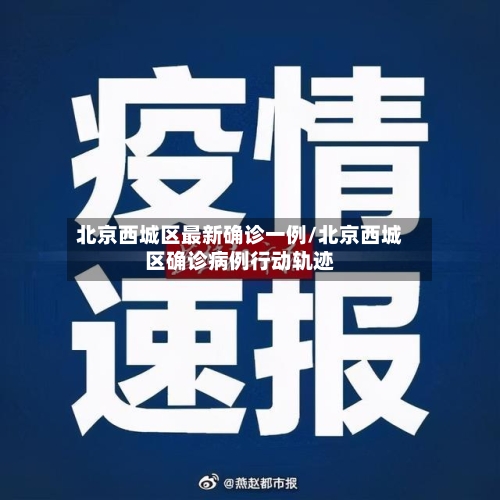 北京西城区最新确诊一例/北京西城区确诊病例行动轨迹-第2张图片