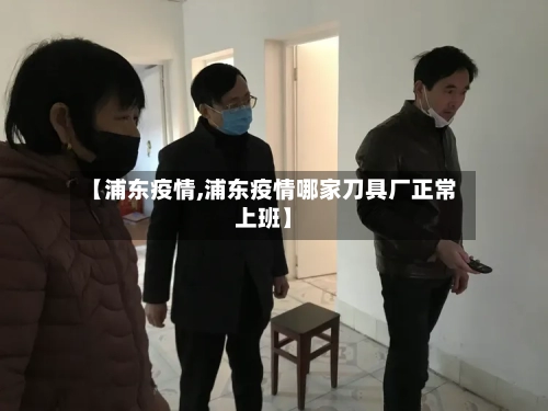 【浦东疫情,浦东疫情哪家刀具厂正常上班】