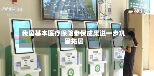 我国基本医疗保险参保成果进一步巩固拓展