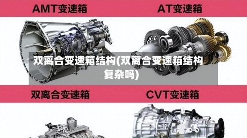 双离合变速箱结构(双离合变速箱结构复杂吗)