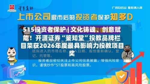 515投资者保护 | 文化铸魂、创意赋能！开源证券“鉴知堂”投教品牌栏目荣获2026年度最具影响力投教项目奖-第2张图片