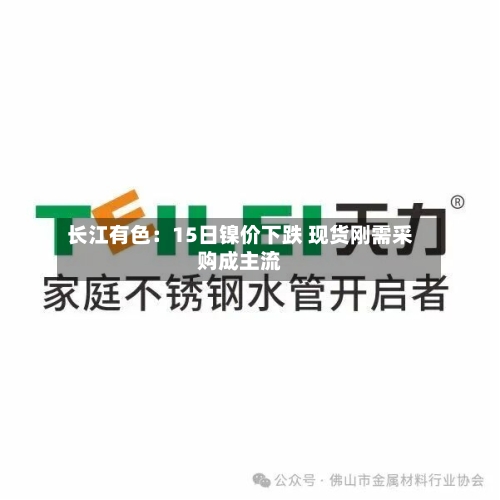 长江有色：15日镍价下跌 现货刚需采购成主流-第2张图片