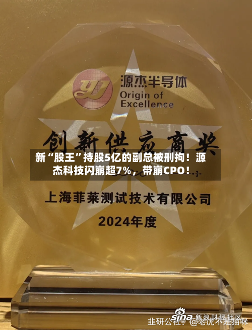 新“股王”持股5亿的副总被刑拘！源杰科技闪崩超7%，带崩CPO！