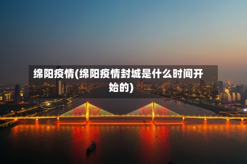 绵阳疫情(绵阳疫情封城是什么时间开始的)