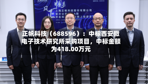 正帆科技（688596）：中标西安微电子技术研究所采购项目，中标金额为418.00万元