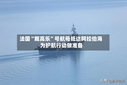 法国“戴高乐”号航母抵达阿拉伯海 为护航行动做准备