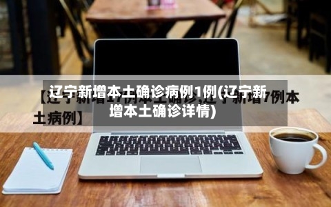 辽宁新增本土确诊病例1例(辽宁新增本土确诊详情)
