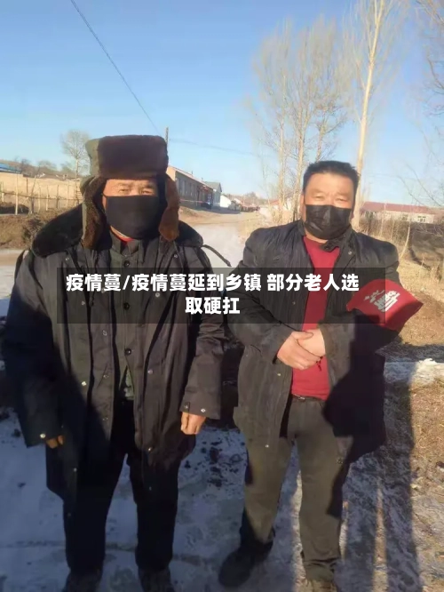 疫情蔓/疫情蔓延到乡镇 部分老人选取硬扛-第3张图片