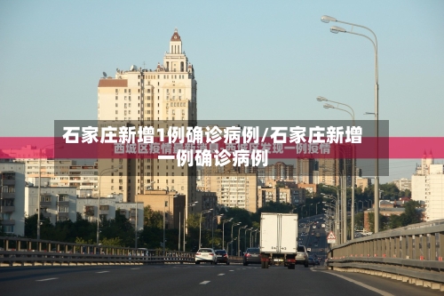 石家庄新增1例确诊病例/石家庄新增一例确诊病例