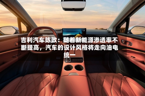 吉利汽车陈政：随着新能源渗透率不断提高	，汽车的设计风格将走向油电统一-第2张图片