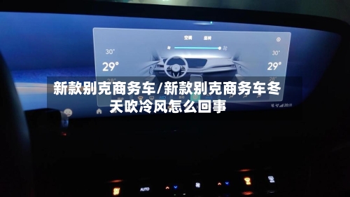 新款别克商务车/新款别克商务车冬天吹冷风怎么回事-第2张图片