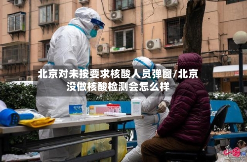 北京对未按要求核酸人员弹窗/北京没做核酸检测会怎么样-第2张图片