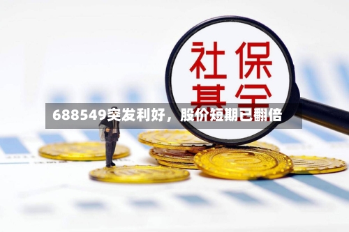 688549突发利好，股价短期已翻倍-第2张图片