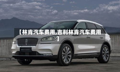 【林肯汽车费用,吉利林肯汽车费用】